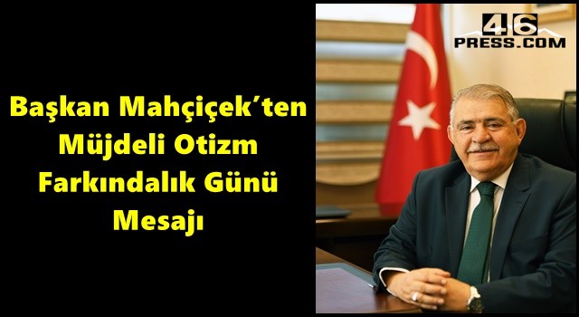 Başkan Mahçiçek’ten Müjdeli Otizm Farkındalık Günü Mesajı