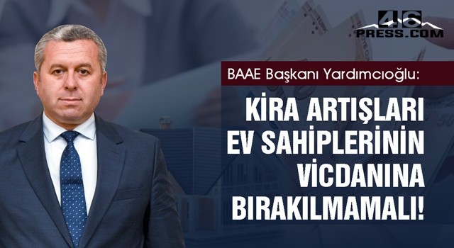 BAAE Başkanı Yardımcıoğlu "Kira artışları ev sahiplerinin vicdanına bırakılmamalı"