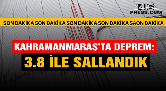 Kahramanmaraş'ta deprem: 3.8 ile sallandık