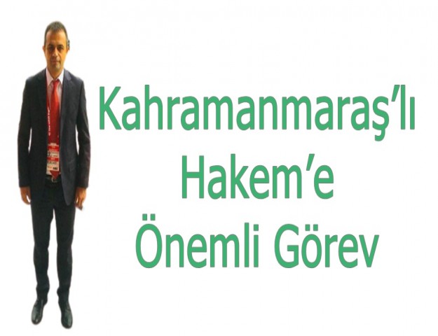Kahramanmaraş’lı Hakem’e Önemli Görev