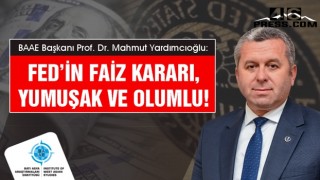 Yardımcıoğlu "Fed’in faiz kararı, yumuşak ve olumlu"